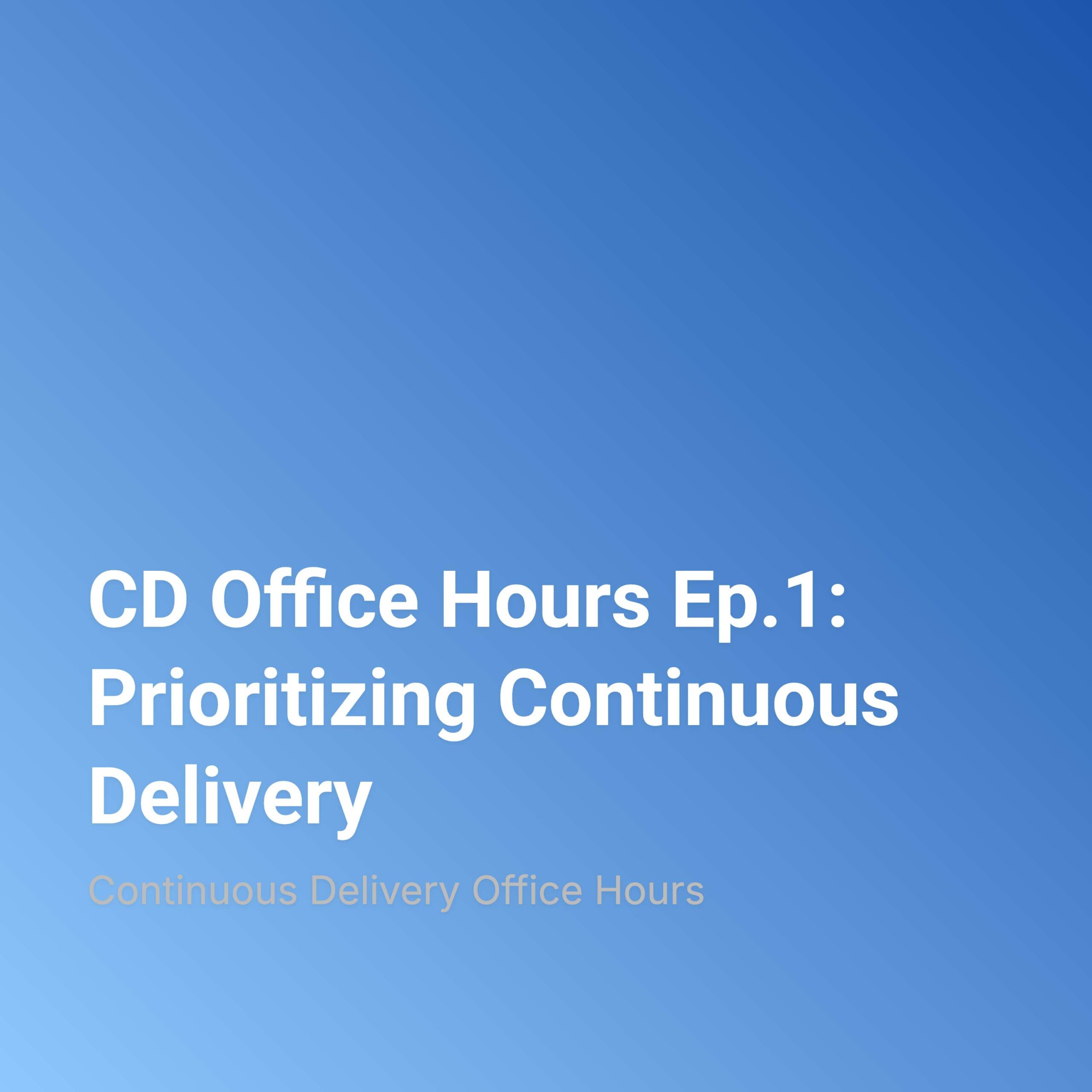 CD Office Hours Ep.1: Prioritizing Continuous Delivery