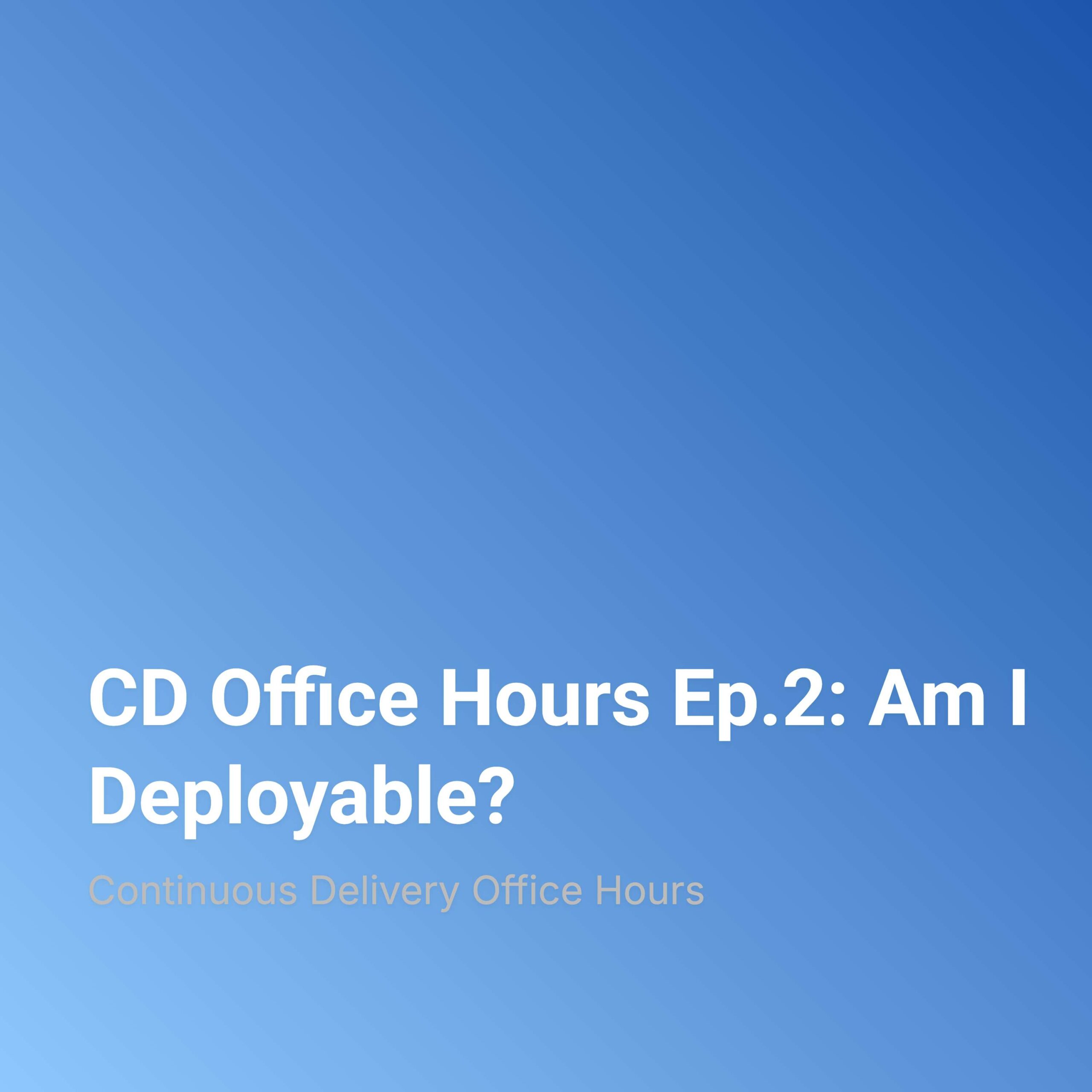 CD Office Hours Ep.2: Am I Deployable?
