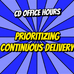 Continuous Delivery Office Hours Ep.1: Prioritizing Continuous Delivery