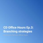 CD Office Hours Ep.3: Branching strategies