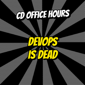 CD Office Hours Ep.13. DevOps is dead!