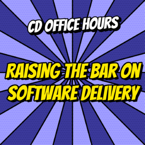 CD Office Hours Ep.14. Raising the bar on software delivery.